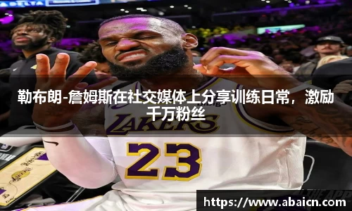 勒布朗-詹姆斯在社交媒体上分享训练日常，激励千万粉丝