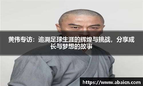 黄伟专访：追溯足球生涯的辉煌与挑战，分享成长与梦想的故事