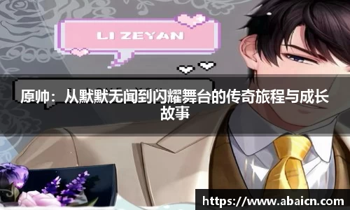 原帅：从默默无闻到闪耀舞台的传奇旅程与成长故事