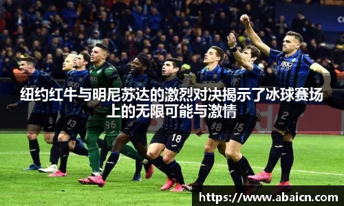 纽约红牛与明尼苏达的激烈对决揭示了冰球赛场上的无限可能与激情