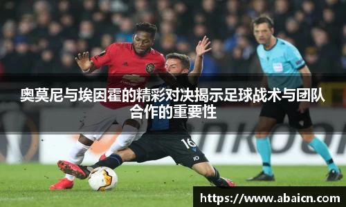 奥莫尼与埃因霍的精彩对决揭示足球战术与团队合作的重要性